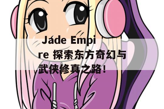  Jade Empire 探索东方奇幻与武侠修真之路！