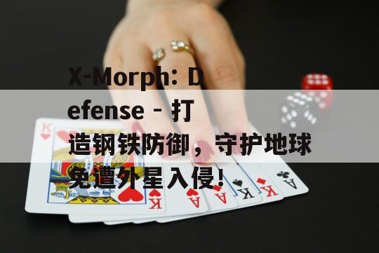 X-Morph: Defense - 打造钢铁防御，守护地球免遭外星入侵！