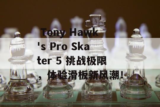  Tony Hawk's Pro Skater 5 挑战极限，体验滑板新风潮！