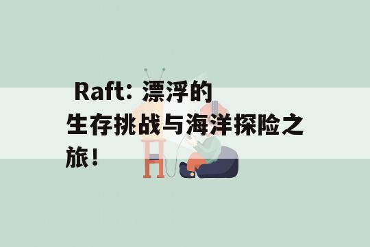  Raft: 漂浮的生存挑战与海洋探险之旅！