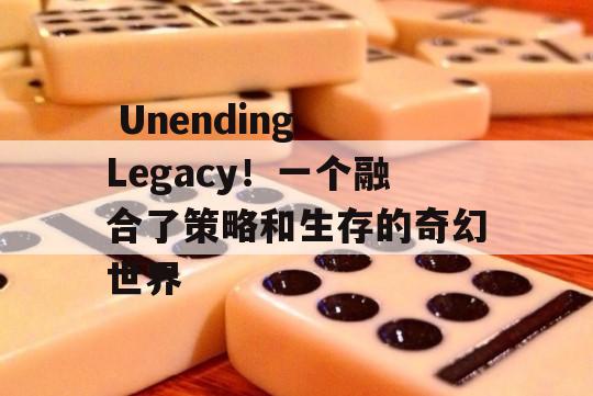  Unending Legacy！一个融合了策略和生存的奇幻世界